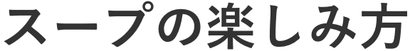 スープの楽しみ方