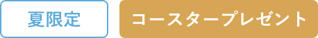 夏限定・コースタープレゼント