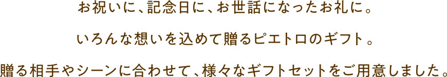 お祝いに、記念日に、お世話になったお礼に。いろんな想いを込めて贈るピエトロギフト。