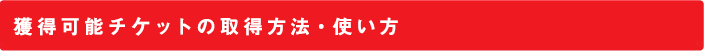 獲得可能チケットの取得方法・使い方