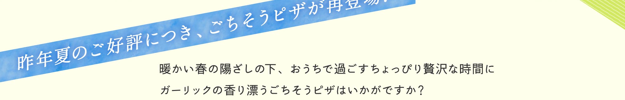 昨年夏のご好評につき、ごちそうピザが再登場！