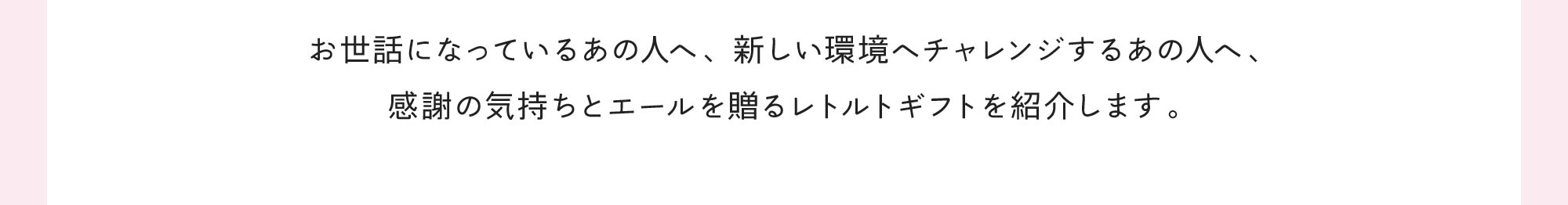お世話になっているあの人へ、新しい環境へチャレンジするあの人へ、感謝の気持ちとエールを贈るレトルトギフトを紹介します。