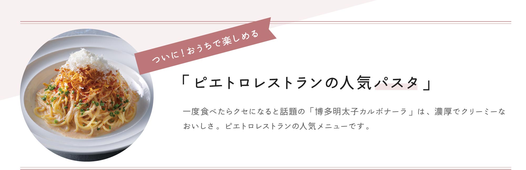 ついに！おうちで楽しめる「ピエトロレストランの人気パスタ」